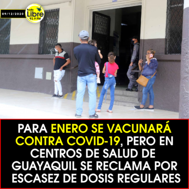PARA ENERO SE VACUNARÁ CONTRA COVID-19, PERO CENTROS DE SALUD DE GUAYAQUIL SE RECLAMA POR ESCASEZ DE DOSIS REGULARES