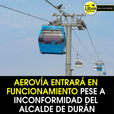 AEROVÍA ENTRARÁ EN FUNCIONAMIENTO PESE A INCONFORMIDAD DEL ALCALDE DE DURÁN