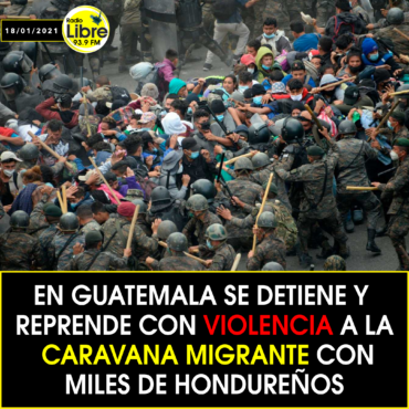 EN GUATEMALA SE DETIENE Y REPRENDE CON VIOLENCIA A LA CARAVANA MIGRANTE CON MILES DE HONDUREÑOS