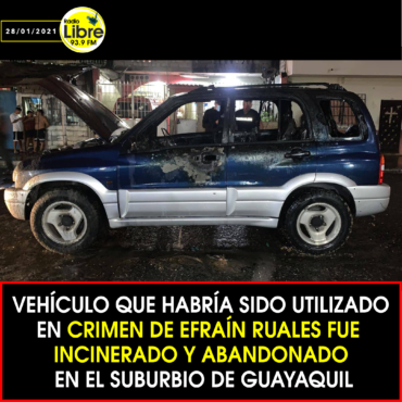 VEHÍCULO QUE HABRÍA SIDO UTILIZADO EN CRIMEN DE EFRAÍN RUALES FUE INCINERADO Y ABANDONADO EN EL SUBURBIO DE GUAYAQUIL