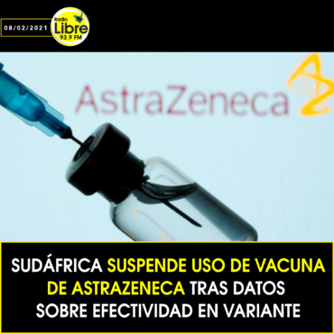 SUDÁFRICA SUSPENDE USO DE VACUNA DE ASTRAZENECA TRAS DATOS SOBRE EFECTIVIDAD EN VARIANTE