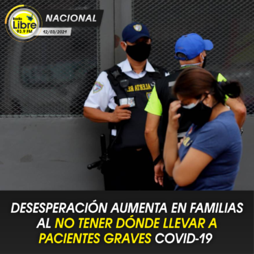DESESPERACIÓN AUMENTA EN FAMILIAS AL NO TENER DÓNDE LLEVAR A PACIENTES GRAVES COVID-19