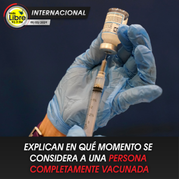 EXPLICAN EN QUÉ MOMENTO SE CONSIDERA A UNA PERSONA COMPLETAMENTE VACUNADA