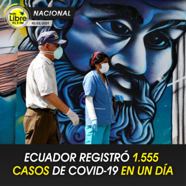ECUADOR REGISTRÓ 1.555 CASOS DE COVID EN UN DÍA