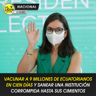 VACUNAR A 9 MILLONES DE ECUATORIANOS EN CIEN DÍAS Y SANEAR UNA INSTITUCIÓN CORROMPA HASTA SUS CIMIENTOS